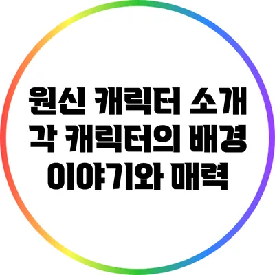 원신 캐릭터 소개: 각 캐릭터의 배경 이야기와 매력