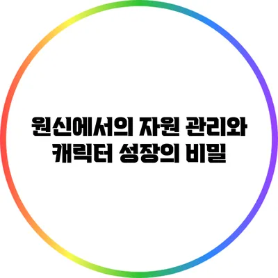 원신에서의 자원 관리와 캐릭터 성장의 비밀