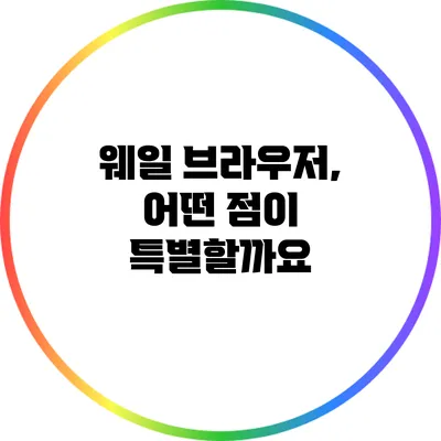 웨일 브라우저, 어떤 점이 특별할까요?