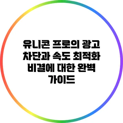 유니콘 프로의 광고 차단과 속도 최적화 비결에 대한 완벽 가이드