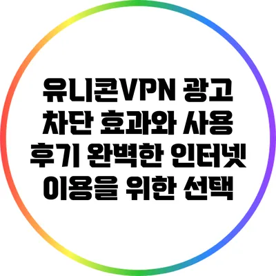 유니콘VPN 광고 차단 효과와 사용 후기: 완벽한 인터넷 이용을 위한 선택