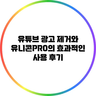 유튜브 광고 제거와 유니콘PRO의 효과적인 사용 후기
