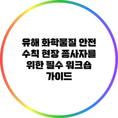 유해 화학물질 안전 수칙: 현장 종사자를 위한 필수 워크숍 가이드
