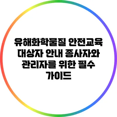 유해화학물질 안전교육 대상자 안내: 종사자와 관리자를 위한 필수 가이드