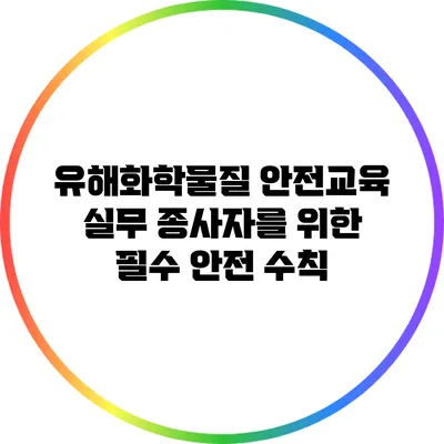 유해화학물질 안전교육: 실무 종사자를 위한 필수 안전 수칙