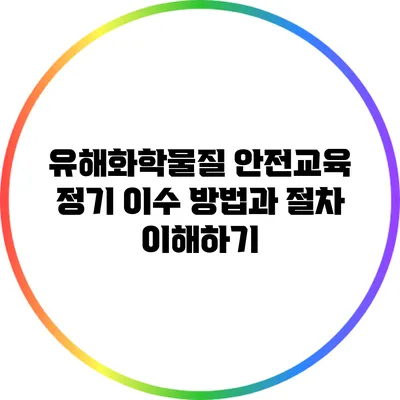 유해화학물질 안전교육 정기 이수 방법과 절차 이해하기