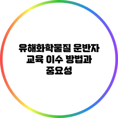 유해화학물질 운반자 교육 이수 방법과 중요성