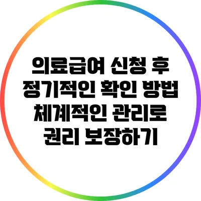 의료급여 신청 후 정기적인 확인 방법: 체계적인 관리로 권리 보장하기