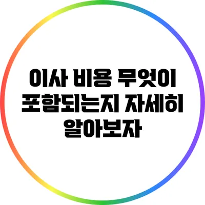 이사 비용: 무엇이 포함되는지 자세히 알아보자