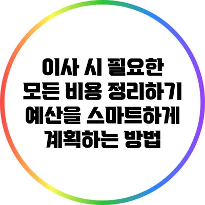 이사 시 필요한 모든 비용 정리하기: 예산을 스마트하게 계획하는 방법