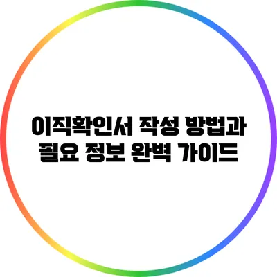 이직확인서 작성 방법과 필요 정보 완벽 가이드