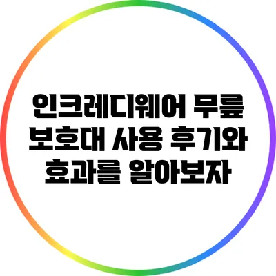 인크레디웨어 무릎 보호대: 사용 후기와 효과를 알아보자