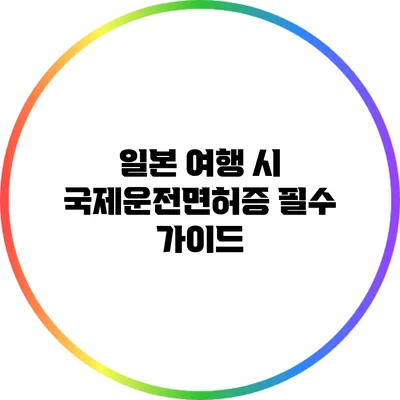 일본 여행 시 국제운전면허증 필수 가이드