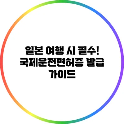 일본 여행 시 필수! 국제운전면허증 발급 가이드