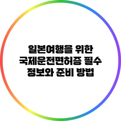 일본여행을 위한 국제운전면허증 필수 정보와 준비 방법