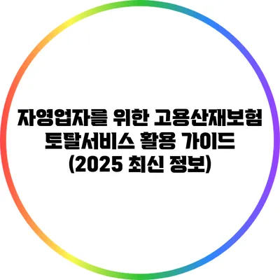 자영업자를 위한 고용산재보험 토탈서비스 활용 가이드 (2025 최신 정보)