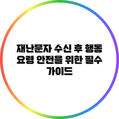 재난문자 수신 후 행동 요령: 안전을 위한 필수 가이드