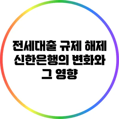 전세대출 규제 해제: 신한은행의 변화와 그 영향