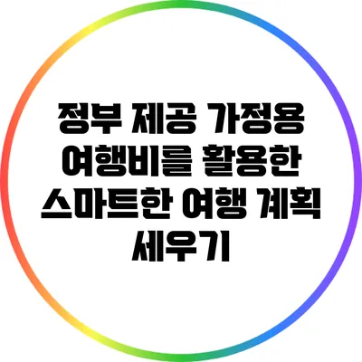 정부 제공 가정용 여행비를 활용한 스마트한 여행 계획 세우기