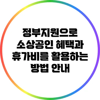 정부지원으로 소상공인 혜택과 휴가비를 활용하는 방법 안내