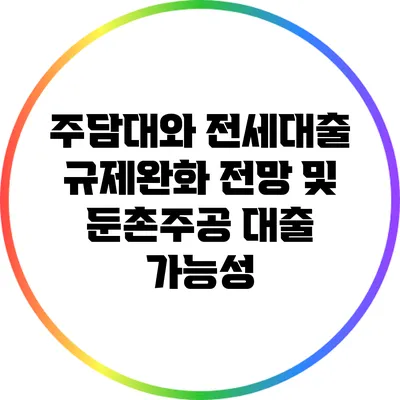 주담대와 전세대출 규제완화 전망 및 둔촌주공 대출 가능성