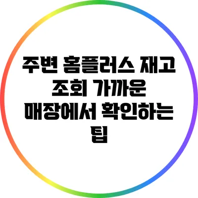 주변 홈플러스 재고 조회: 가까운 매장에서 확인하는 팁