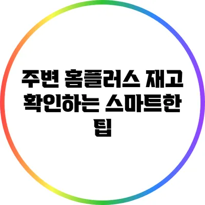 주변 홈플러스 재고 확인하는 스마트한 팁