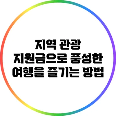 지역 관광 지원금으로 풍성한 여행을 즐기는 방법