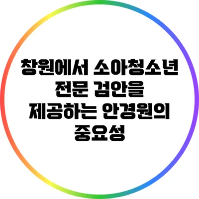 창원에서 소아청소년 전문 검안을 제공하는 안경원의 중요성