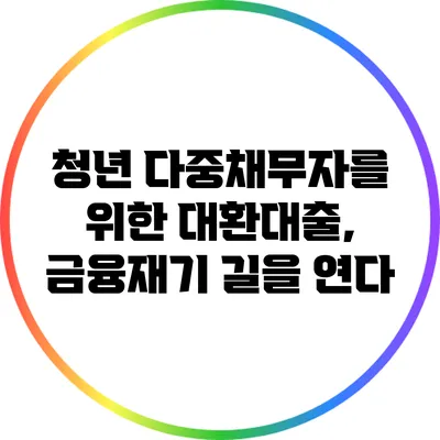 청년 다중채무자를 위한 대환대출, 금융재기 길을 연다