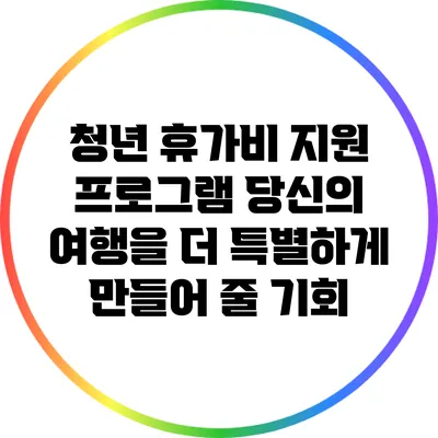청년 휴가비 지원 프로그램: 당신의 여행을 더 특별하게 만들어 줄 기회
