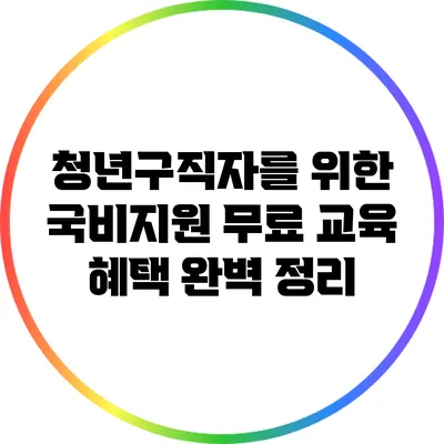 청년구직자를 위한 국비지원 무료 교육 혜택 완벽 정리