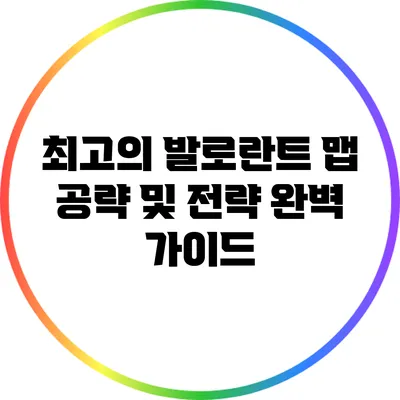 최고의 발로란트 맵 공략 및 전략 완벽 가이드