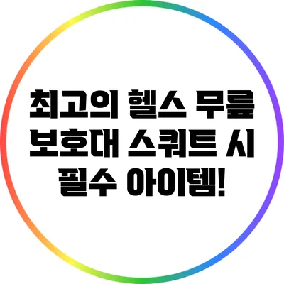 최고의 헬스 무릎 보호대: 스쿼트 시 필수 아이템!