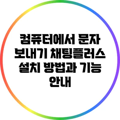 컴퓨터에서 문자 보내기: 채팅플러스 설치 방법과 기능 안내