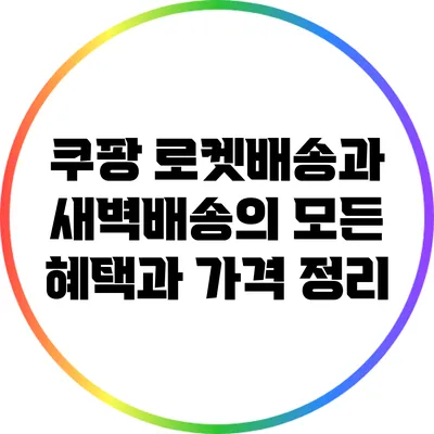 쿠팡 로켓배송과 새벽배송의 모든 혜택과 가격 정리