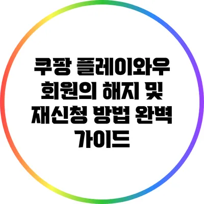 쿠팡 플레이와우 회원의 해지 및 재신청 방법 완벽 가이드