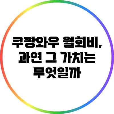 쿠팡와우 월회비, 과연 그 가치는 무엇일까?