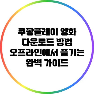쿠팡플레이 영화 다운로드 방법: 오프라인에서 즐기는 완벽 가이드