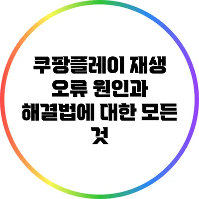 쿠팡플레이 재생 오류 원인과 해결법에 대한 모든 것
