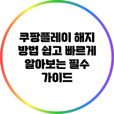 쿠팡플레이 해지 방법: 쉽고 빠르게 알아보는 필수 가이드
