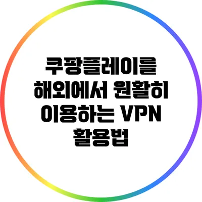 쿠팡플레이를 해외에서 원활히 이용하는 VPN 활용법