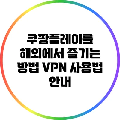 쿠팡플레이를 해외에서 즐기는 방법: VPN 사용법 안내