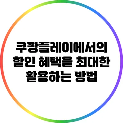 쿠팡플레이에서의 할인 혜택을 최대한 활용하는 방법