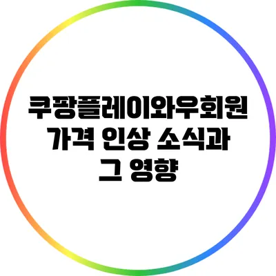 쿠팡플레이와우회원 가격 인상 소식과 그 영향