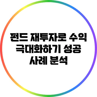 펀드 재투자로 수익 극대화하기: 성공 사례 분석