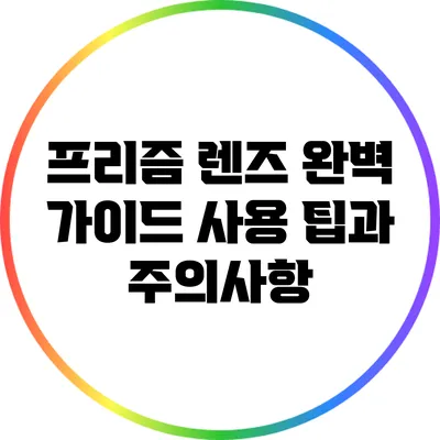 프리즘 렌즈 완벽 가이드: 사용 팁과 주의사항