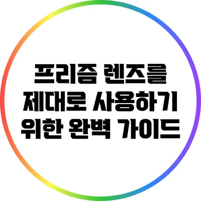 프리즘 렌즈를 제대로 사용하기 위한 완벽 가이드