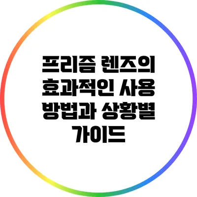 프리즘 렌즈의 효과적인 사용 방법과 상황별 가이드