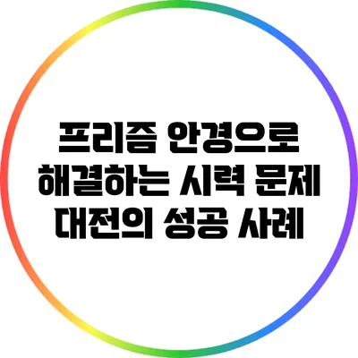 프리즘 안경으로 해결하는 시력 문제: 대전의 성공 사례